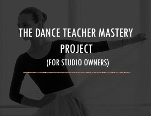 DANCE TEACHER MASTERY PROJECT FOR STUDIO OWNERS